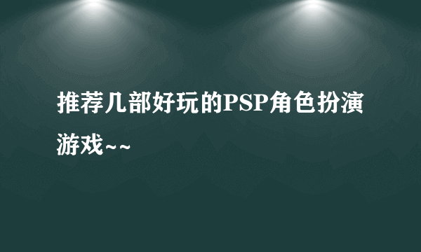 推荐几部好玩的PSP角色扮演游戏~~