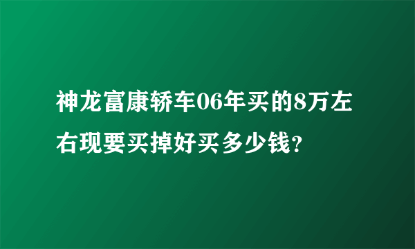 神龙富康轿车06年买的8万左右现要买掉好买多少钱？