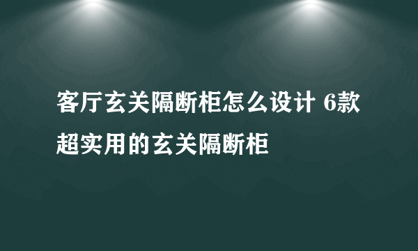 客厅玄关隔断柜怎么设计 6款超实用的玄关隔断柜