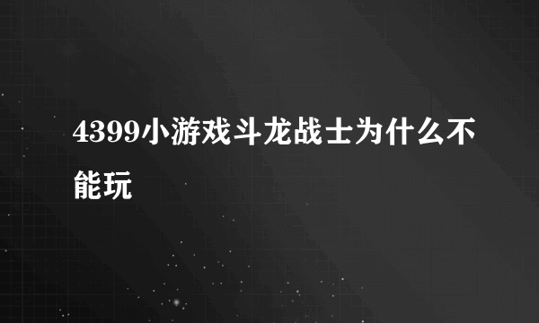 4399小游戏斗龙战士为什么不能玩