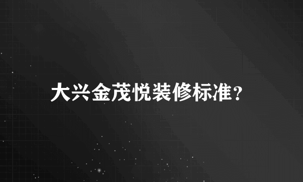 大兴金茂悦装修标准？