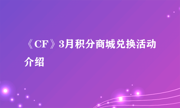 《CF》3月积分商城兑换活动介绍