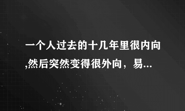 一个人过去的十几年里很内向,然后突然变得很外向，易怒，大喜大悲。这是怎么回事，有什么办法吗？