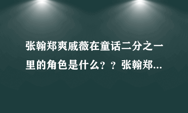 张翰郑爽戚薇在童话二分之一里的角色是什么？？张翰郑爽饰演情侣吗？？？