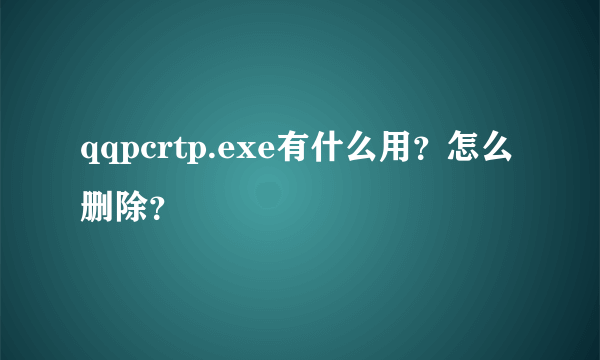 qqpcrtp.exe有什么用？怎么删除？