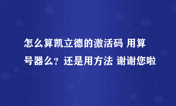 怎么算凯立德的激活码 用算号器么？还是用方法 谢谢您啦