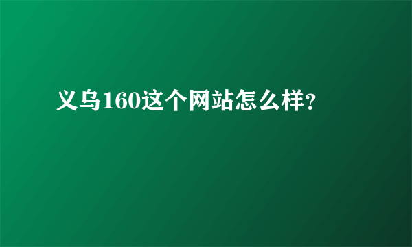 义乌160这个网站怎么样？