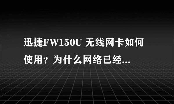 迅捷FW150U 无线网卡如何使用？为什么网络已经显示连接正常，但上不了网，打不开网页？