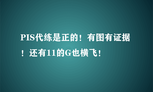 PIS代练是正的！有图有证据！还有11的G也横飞！