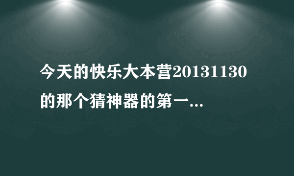 今天的快乐大本营20131130的那个猜神器的第一个 跟他说话他会摇头点头的那个东西叫什么？