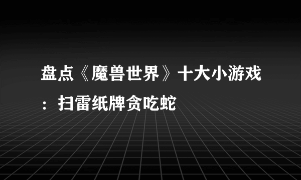 盘点《魔兽世界》十大小游戏：扫雷纸牌贪吃蛇