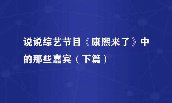 说说综艺节目《康熙来了》中的那些嘉宾（下篇）