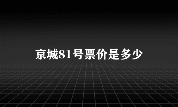 京城81号票价是多少