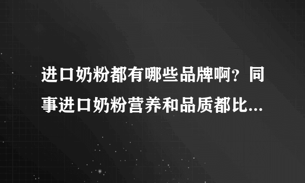 进口奶粉都有哪些品牌啊？同事进口奶粉营养和品质都比较好，我...