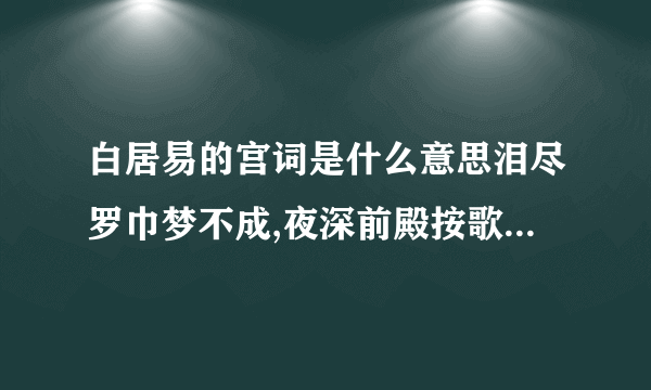 白居易的宫词是什么意思泪尽罗巾梦不成,夜深前殿按歌声,红颜未老恩先断,斜倚熏笼坐到明.这是白居易写的《宫词》请问这首诗是