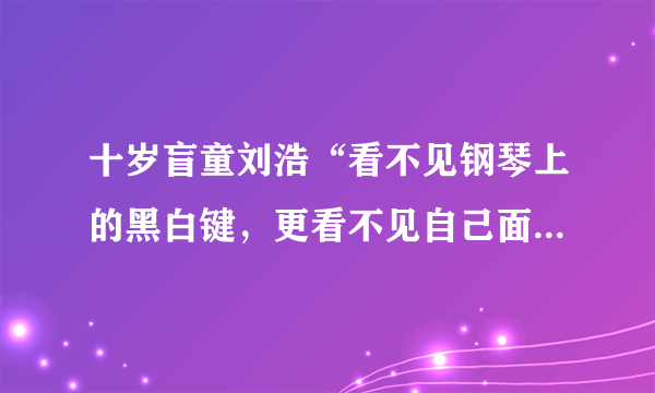 十岁盲童刘浩“看不见钢琴上的黑白键，更看不见自己面前的五线谱，却登上了德国舒曼国际青少年钢琴大赛的领奖台”．同学们探讨其成功秘诀时，看法不一，你认为正确的是（　　）①乐观向上的人生态度②在竞争中博取评委同情③自强不息的执著追求④不屈于逆境的顽强意志。A.①②③B. ①②④C. ①③④D. ②③④