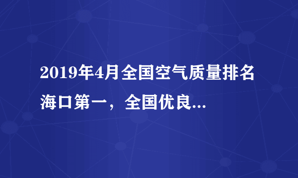 2019年4月全国空气质量排名 海口第一，全国优良天数占比88.8%