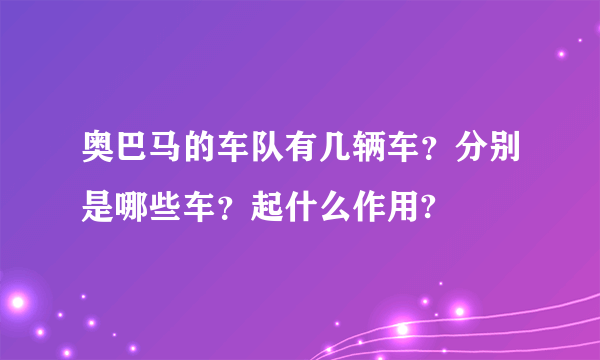 奥巴马的车队有几辆车？分别是哪些车？起什么作用?