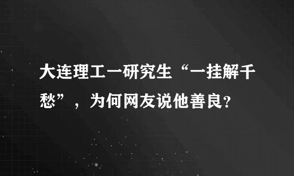 大连理工一研究生“一挂解千愁”，为何网友说他善良？