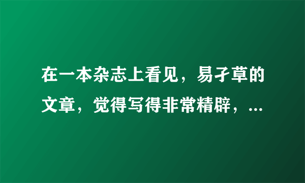 在一本杂志上看见，易孑草的文章，觉得写得非常精辟，有谁知道他的简历？