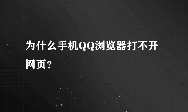 为什么手机QQ浏览器打不开网页？