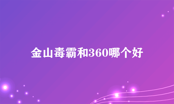 金山毒霸和360哪个好