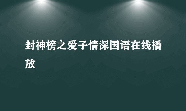 封神榜之爱子情深国语在线播放