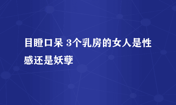 目瞪口呆 3个乳房的女人是性感还是妖孽