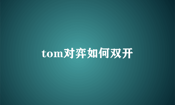 tom对弈如何双开