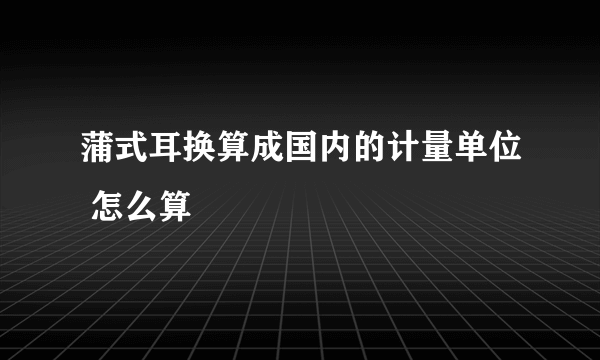 蒲式耳换算成国内的计量单位 怎么算