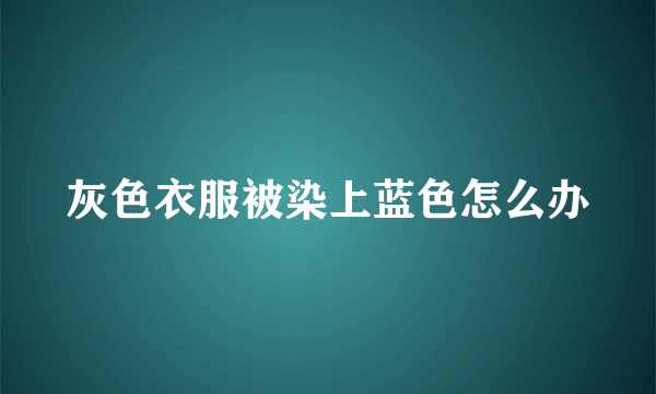 灰色衣服被染上蓝色怎么办