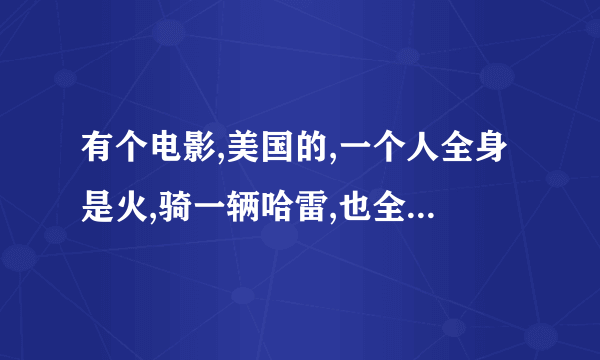 有个电影,美国的,一个人全身是火,骑一辆哈雷,也全车是火,拿一条着着火