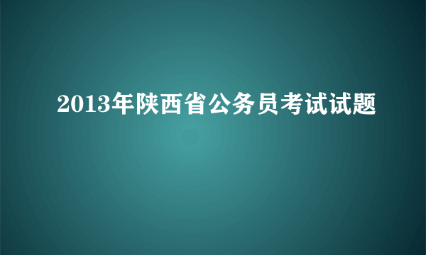 2013年陕西省公务员考试试题