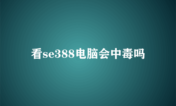 看se388电脑会中毒吗