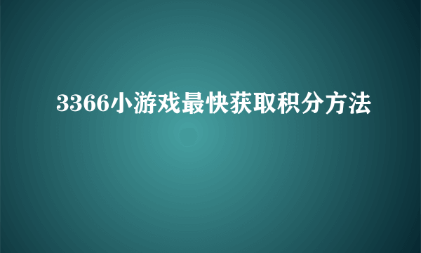 3366小游戏最快获取积分方法