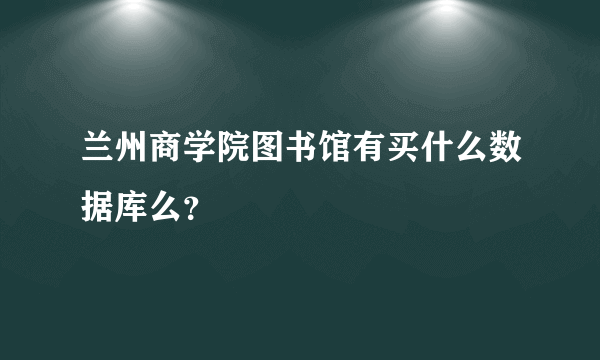 兰州商学院图书馆有买什么数据库么？