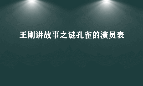 王刚讲故事之谜孔雀的演员表