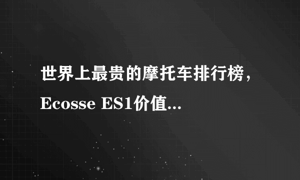 世界上最贵的摩托车排行榜，Ecosse ES1价值过亿(2484万美金)