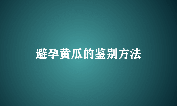 避孕黄瓜的鉴别方法