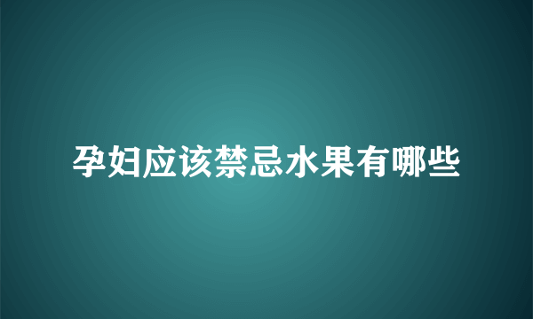 孕妇应该禁忌水果有哪些