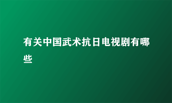 有关中国武术抗日电视剧有哪些