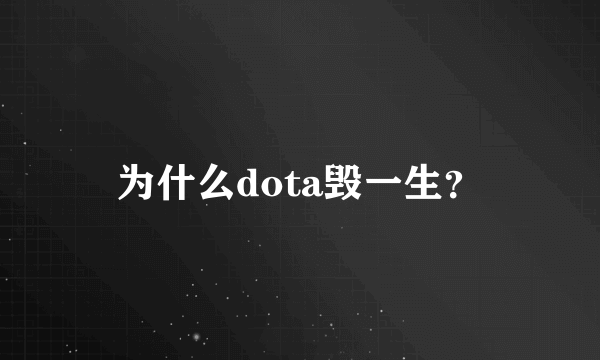 为什么dota毁一生？