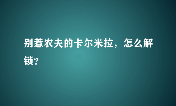 别惹农夫的卡尔米拉，怎么解锁？