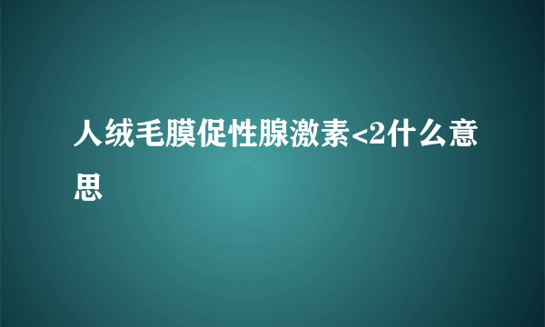 人绒毛膜促性腺激素<2什么意思