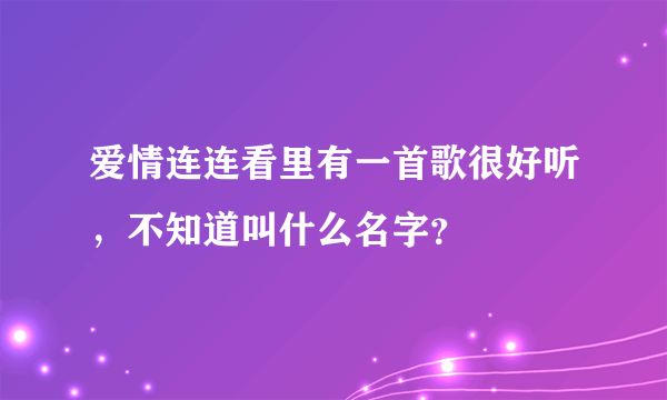 爱情连连看里有一首歌很好听，不知道叫什么名字？