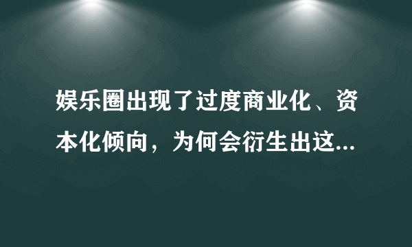 娱乐圈出现了过度商业化、资本化倾向，为何会衍生出这种现象？