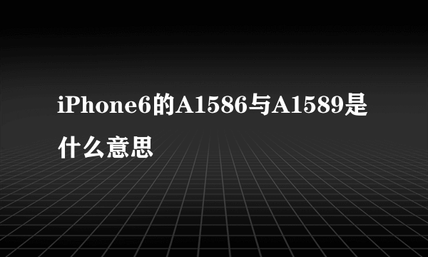 iPhone6的A1586与A1589是什么意思