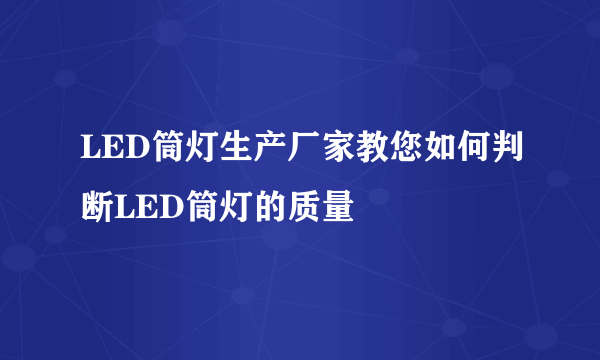 LED筒灯生产厂家教您如何判断LED筒灯的质量