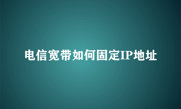 电信宽带如何固定IP地址