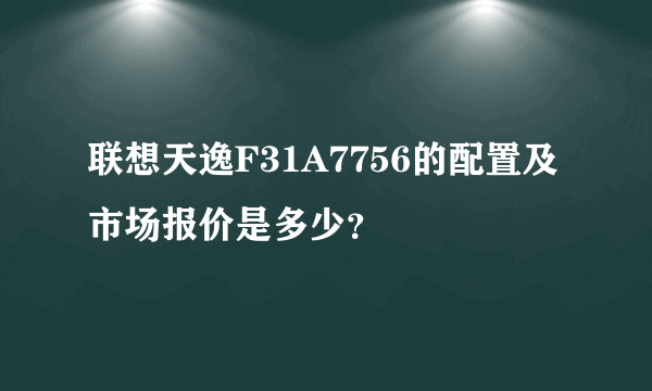 联想天逸F31A7756的配置及市场报价是多少？